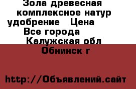 Зола древесная - комплексное натур. удобрение › Цена ­ 600 - Все города  »    . Калужская обл.,Обнинск г.